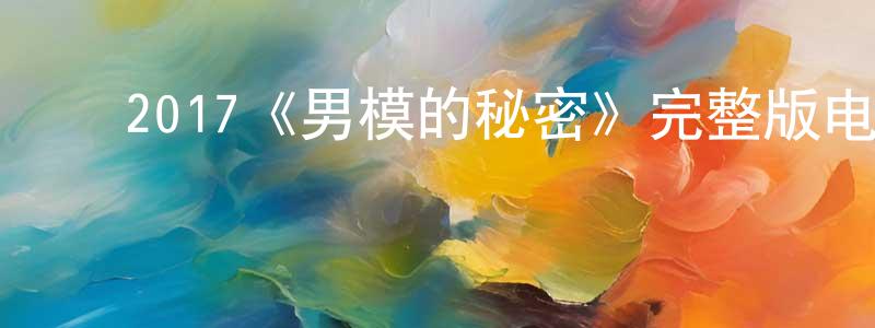 陈德秀的动漫综艺大全,2017《男模的秘密》完整版电影/在线观看/百度云-美剧天堂